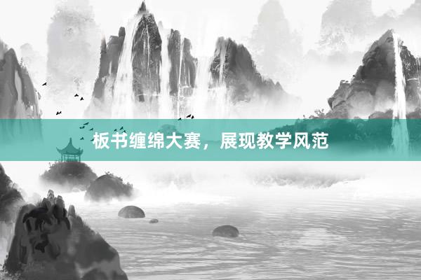 板书缠绵大赛，展现教学风范