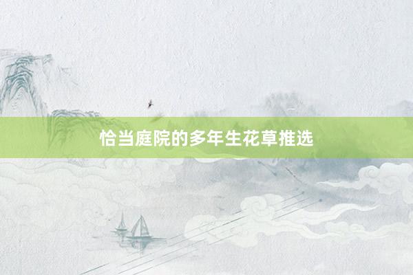 恰当庭院的多年生花草推选