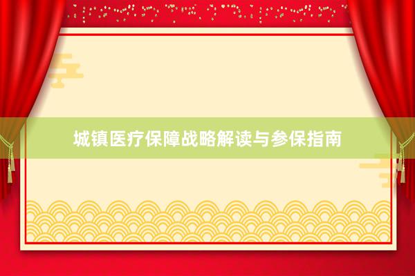城镇医疗保障战略解读与参保指南