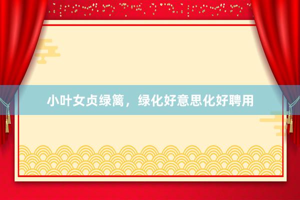 小叶女贞绿篱，绿化好意思化好聘用