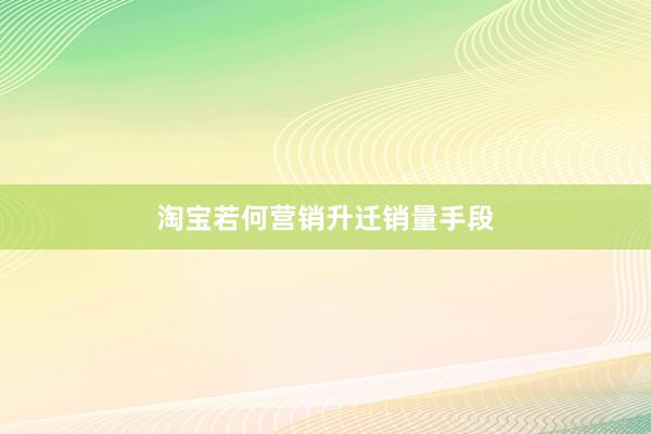 淘宝若何营销升迁销量手段