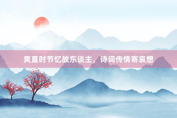 爽直时节忆故东谈主，诗词传情寄哀想